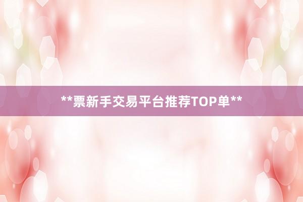 **票新手交易平台推荐TOP单**