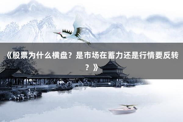 《股票为什么横盘？是市场在蓄力还是行情要反转？》