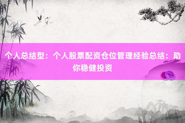 个人总结型：个人股票配资仓位管理经验总结：助你稳健投资