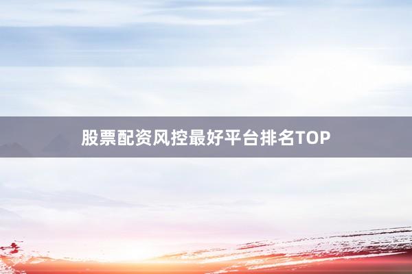 股票配资风控最好平台排名TOP