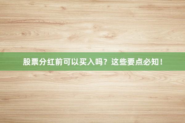 股票分红前可以买入吗？这些要点必知！