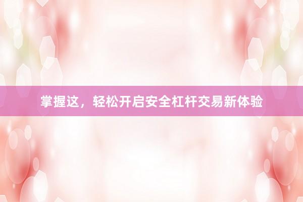 掌握这，轻松开启安全杠杆交易新体验