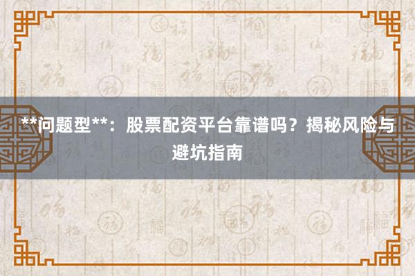 **问题型**：股票配资平台靠谱吗？揭秘风险与避坑指南