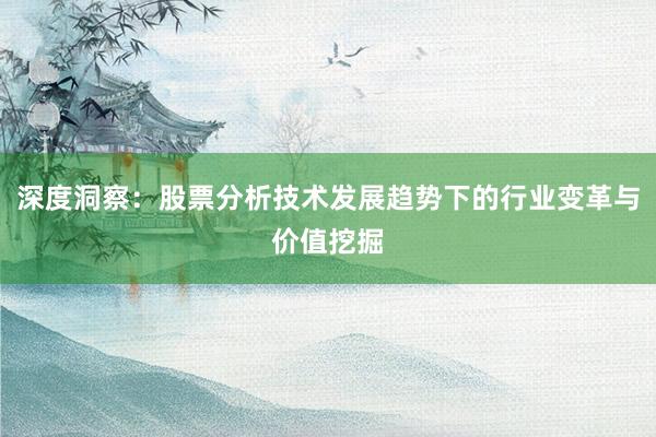 深度洞察：股票分析技术发展趋势下的行业变革与价值挖掘