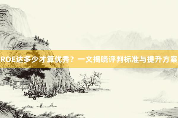 ROE达多少才算优秀？一文揭晓评判标准与提升方案