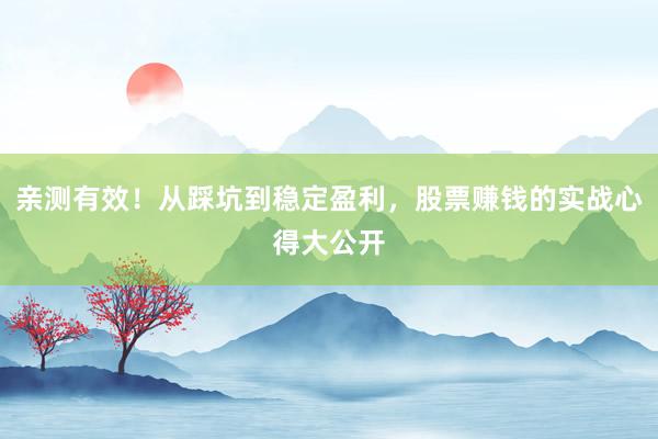 亲测有效！从踩坑到稳定盈利，股票赚钱的实战心得大公开