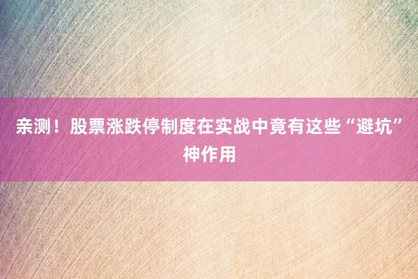 亲测！股票涨跌停制度在实战中竟有这些“避坑”神作用
