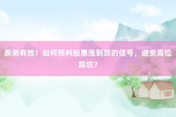 亲测有效！如何预判股票涨到顶的信号，避免高位踩坑？