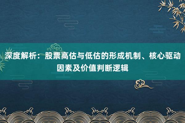 深度解析：股票高估与低估的形成机制、核心驱动因素及价值判断逻辑