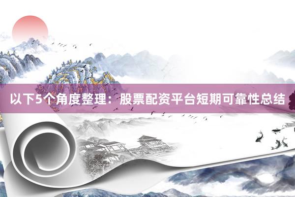 以下5个角度整理：股票配资平台短期可靠性总结