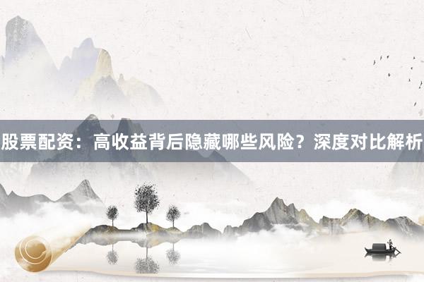 股票配资：高收益背后隐藏哪些风险？深度对比解析