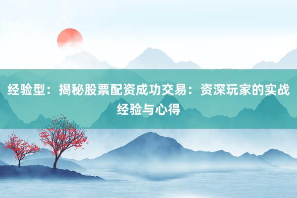 经验型：揭秘股票配资成功交易：资深玩家的实战经验与心得