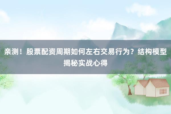 亲测！股票配资周期如何左右交易行为？结构模型揭秘实战心得
