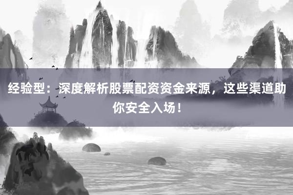 经验型：深度解析股票配资资金来源，这些渠道助你安全入场！
