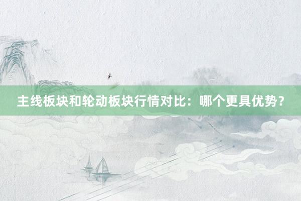 主线板块和轮动板块行情对比：哪个更具优势？