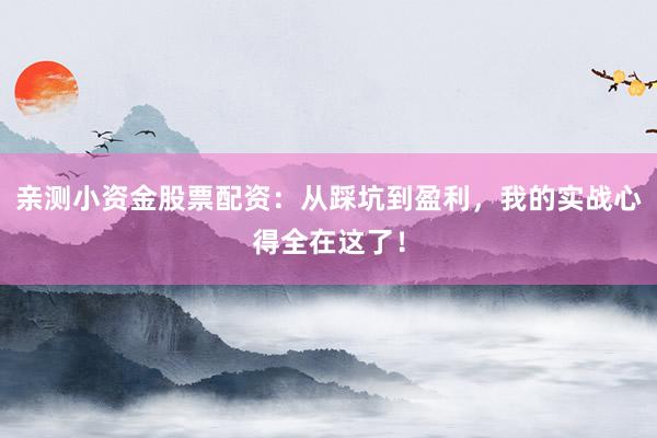 亲测小资金股票配资：从踩坑到盈利，我的实战心得全在这了！