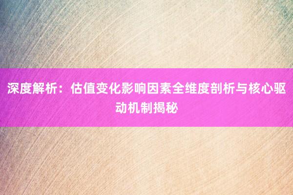 深度解析：估值变化影响因素全维度剖析与核心驱动机制揭秘