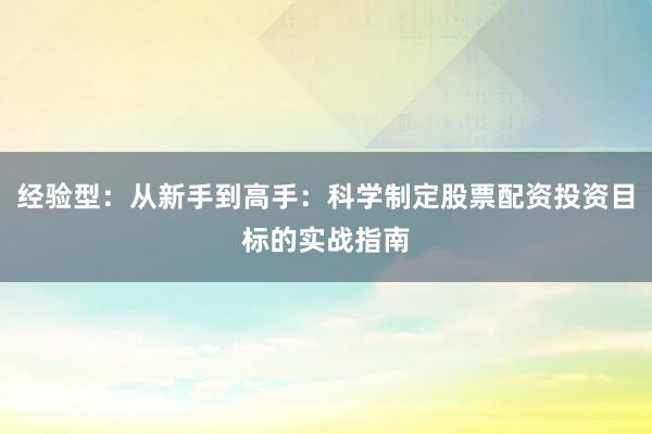 经验型：从新手到高手：科学制定股票配资投资目标的实战指南