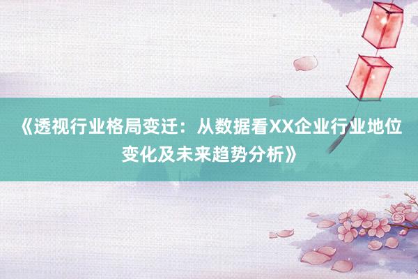 《透视行业格局变迁：从数据看XX企业行业地位变化及未来趋势分析》