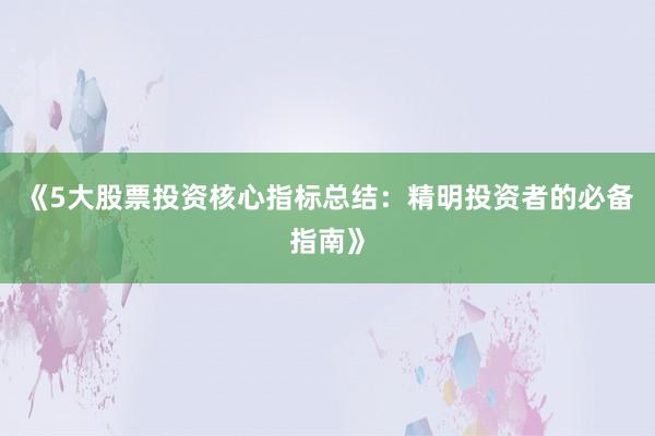 《5大股票投资核心指标总结：精明投资者的必备指南》