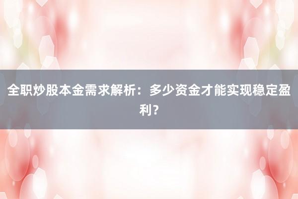 全职炒股本金需求解析：多少资金才能实现稳定盈利？