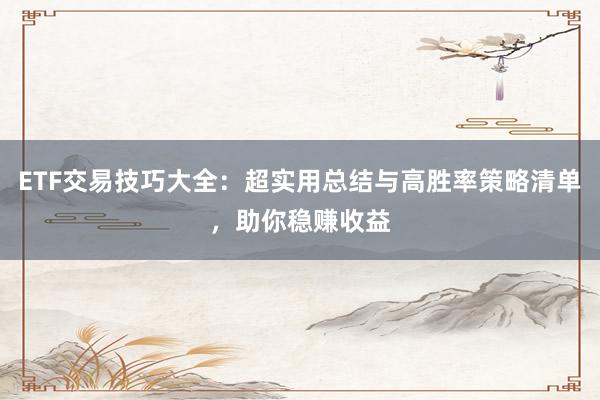 ETF交易技巧大全：超实用总结与高胜率策略清单，助你稳赚收益
