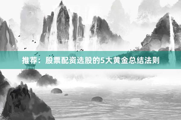 推荐：股票配资选股的5大黄金总结法则