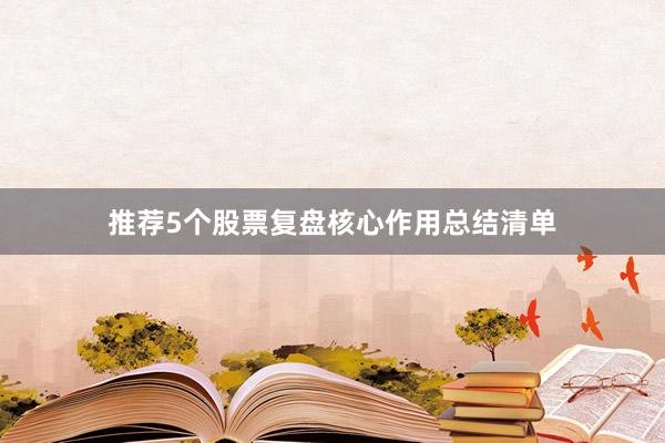 推荐5个股票复盘核心作用总结清单