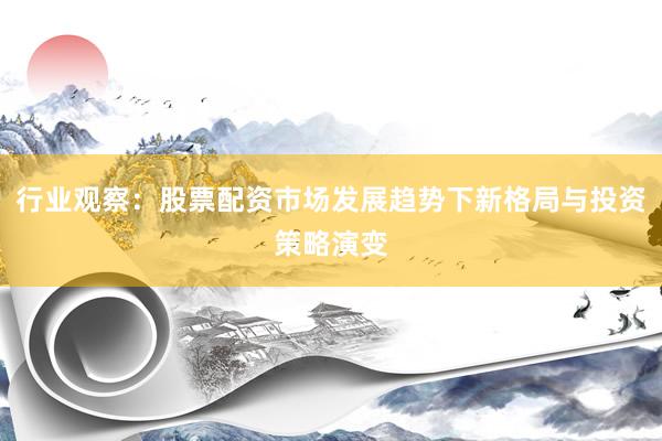 行业观察：股票配资市场发展趋势下新格局与投资策略演变