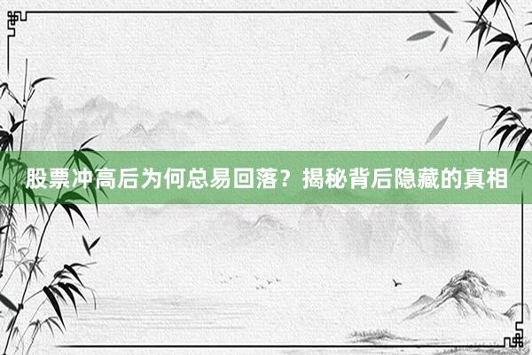 股票冲高后为何总易回落？揭秘背后隐藏的真相
