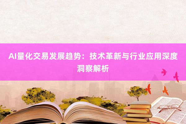 AI量化交易发展趋势：技术革新与行业应用深度洞察解析