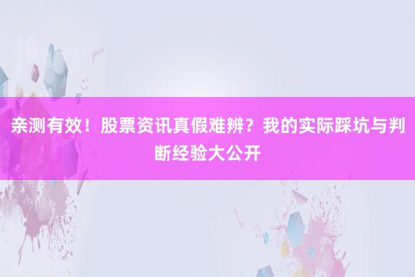 亲测有效！股票资讯真假难辨？我的实际踩坑与判断经验大公开