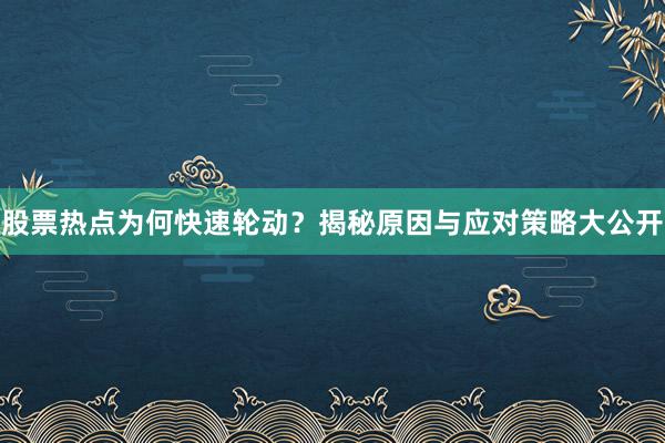 股票热点为何快速轮动？揭秘原因与应对策略大公开