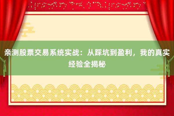 亲测股票交易系统实战：从踩坑到盈利，我的真实经验全揭秘