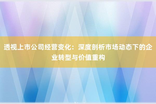 透视上市公司经营变化：深度剖析市场动态下的企业转型与价值重构