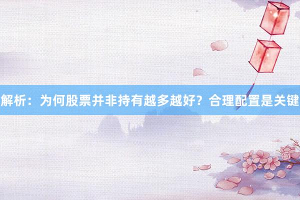 解析：为何股票并非持有越多越好？合理配置是关键